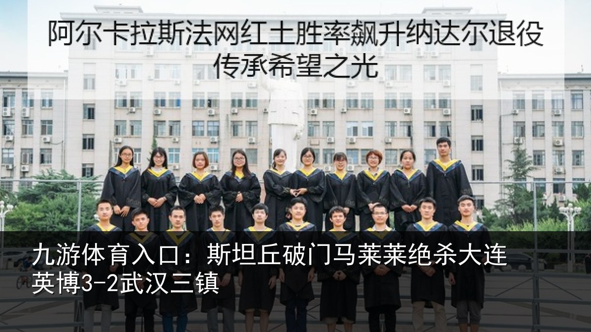 九游体育入口:斯坦丘破门马莱莱绝杀大连英博3-2武汉三镇
