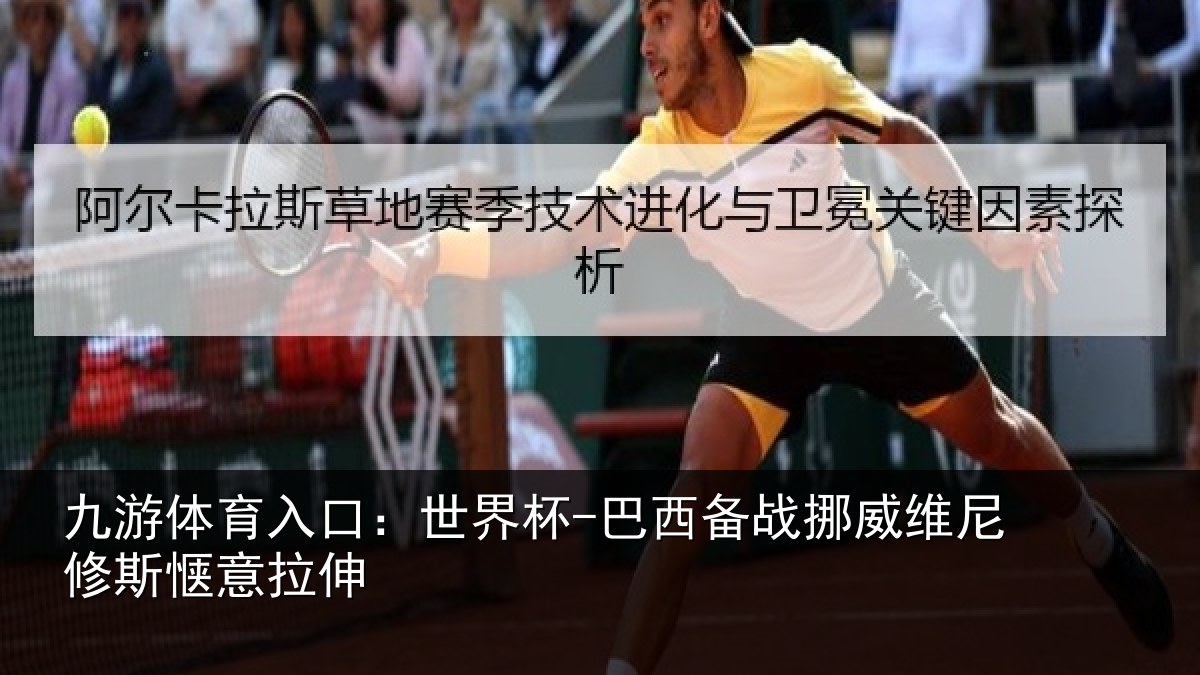九游体育入口:世界杯-巴西备战挪威维尼修斯惬意拉伸