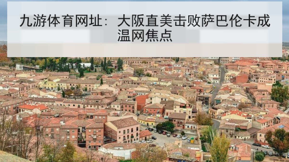 九游体育网址: 大阪直美击败萨巴伦卡成温网焦点