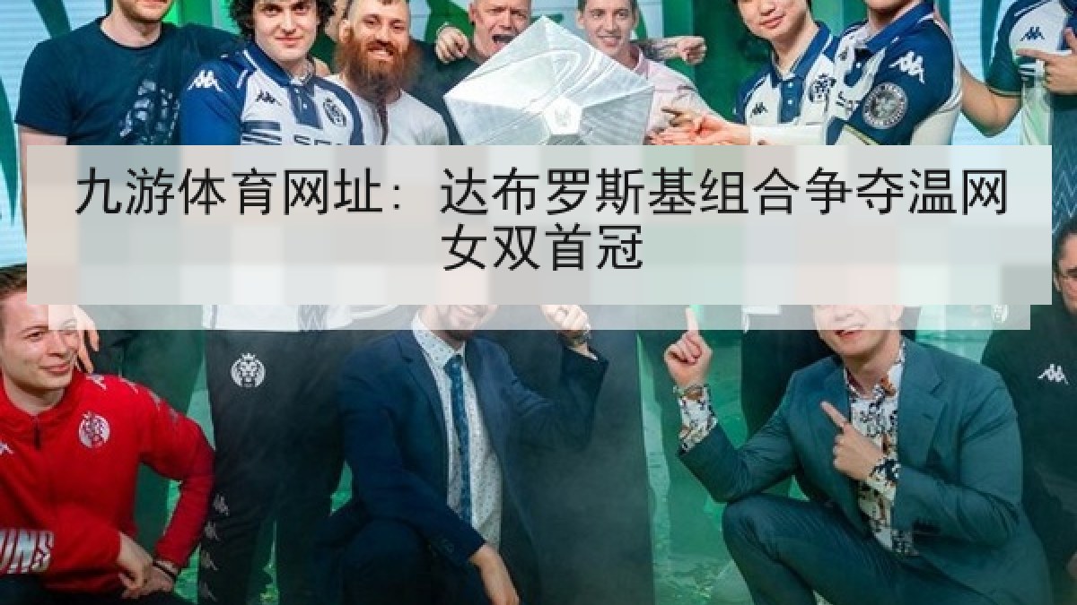 九游体育网址: 达布罗斯基组合争夺温网女双首冠