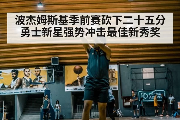 波杰姆斯基季前赛砍下二十五分勇士新星强势冲击最佳新秀奖