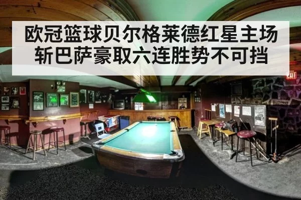 欧冠篮球贝尔格莱德红星主场斩巴萨豪取六连胜势不可挡