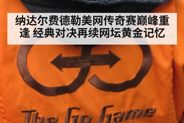 纳达尔费德勒美网传奇赛巅峰重逢 经典对决再续网坛黄金记忆