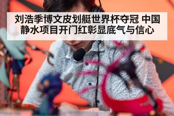 刘浩季博文皮划艇世界杯夺冠 中国静水项目开门红彰显底气与信心